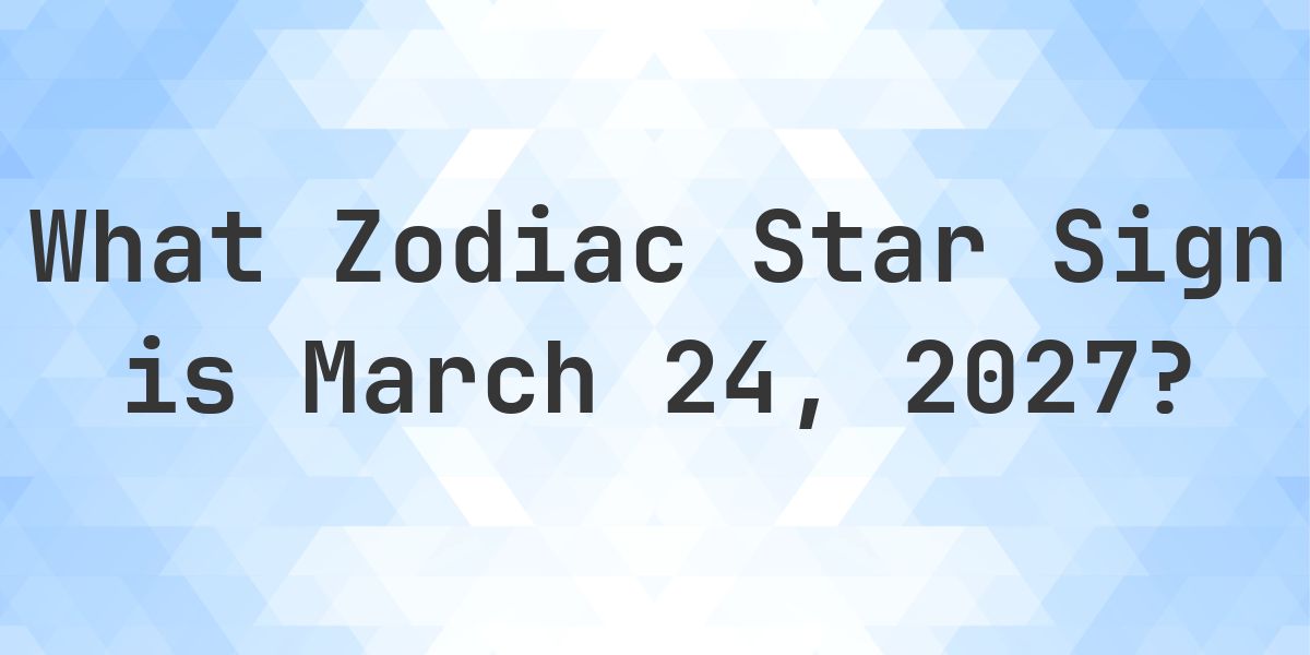 Spring March 24 What Zodiac Sign is March 24, 2027 - Calculatio