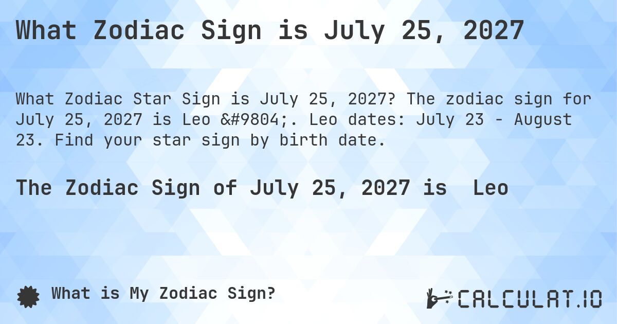What Zodiac Sign is July 25, 2027. The zodiac sign for July 25, 2027 is Leo ♌. Leo dates: July 23 - August 23. Find your star sign by birth date.