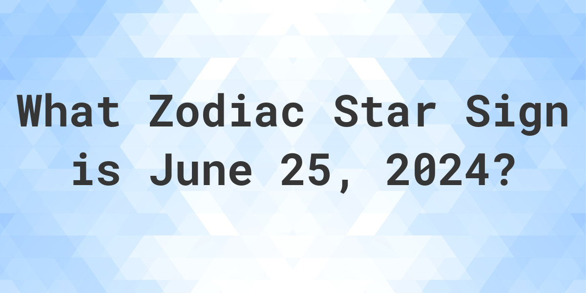 What Zodiac Sign is June 25 2024 Calculatio