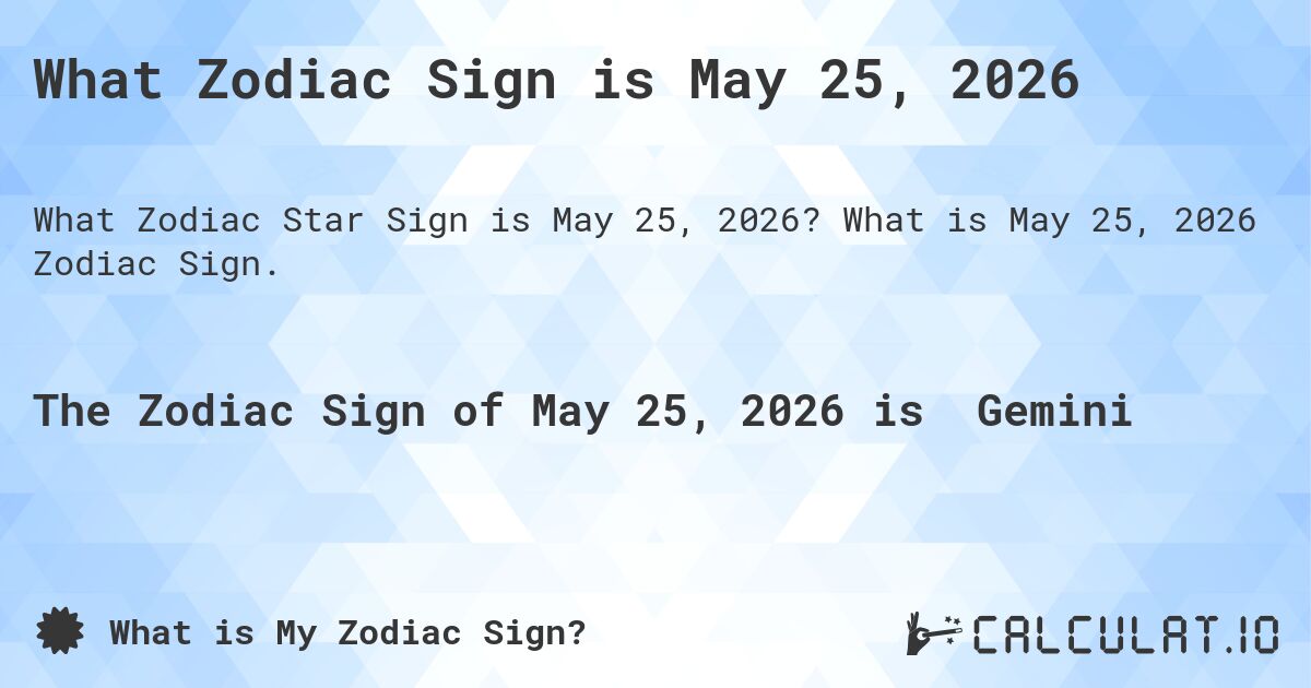 What Zodiac Sign is May 25, 2026. What is May 25, 2026 Zodiac Sign.
