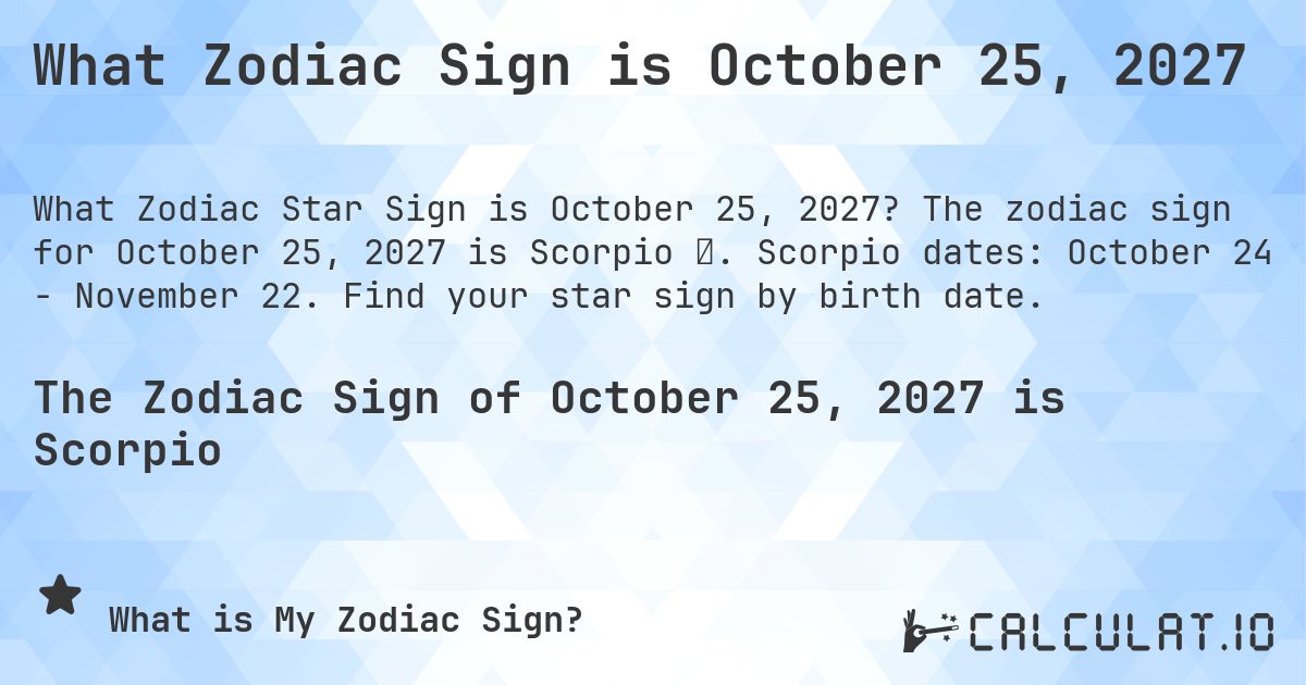 What Zodiac Sign is October 25, 2027. The zodiac sign for October 25, 2027 is Scorpio ♏. Scorpio dates: October 24 - November 22. Find your star sign by birth date.