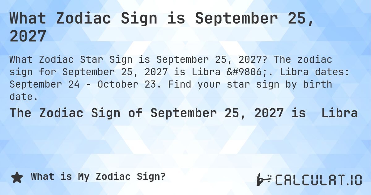 What Zodiac Sign is September 25, 2027. The zodiac sign for September 25, 2027 is Libra ♎. Libra dates: September 24 - October 23. Find your star sign by birth date.