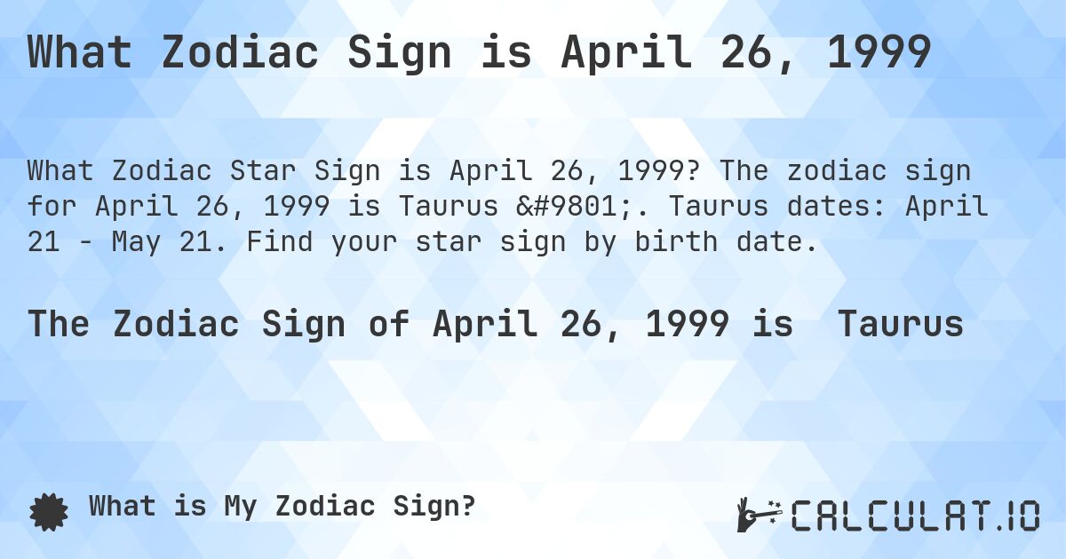 What Zodiac Sign is April 26, 1999. The zodiac sign for April 26, 1999 is Taurus ♉. Taurus dates: April 21 - May 21. Find your star sign by birth date.