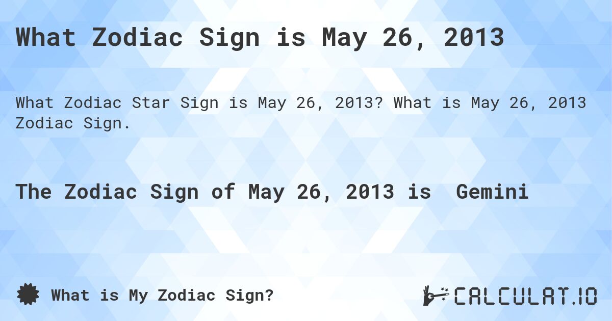 What Zodiac Sign is May 26, 2013. What is May 26, 2013 Zodiac Sign.
