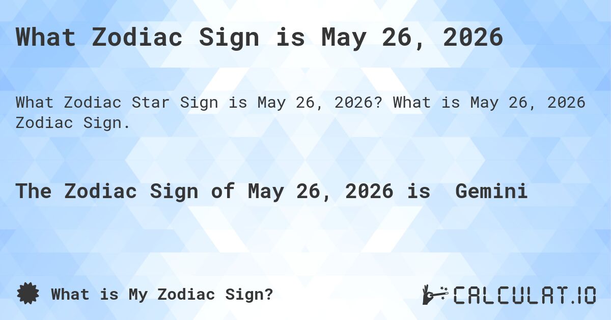 What Zodiac Sign is May 26, 2026. What is May 26, 2026 Zodiac Sign.