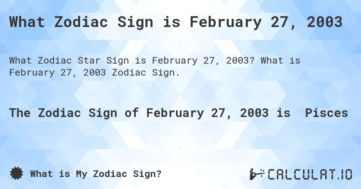 What Zodiac Sign is February 27, 2003. What is February 27, 2003 Zodiac Sign.