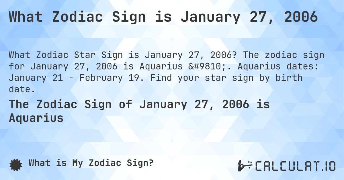 What Zodiac Sign is January 27, 2006. The zodiac sign for January 27, 2006 is Aquarius ♒. Aquarius dates: January 21 - February 19. Find your star sign by birth date.