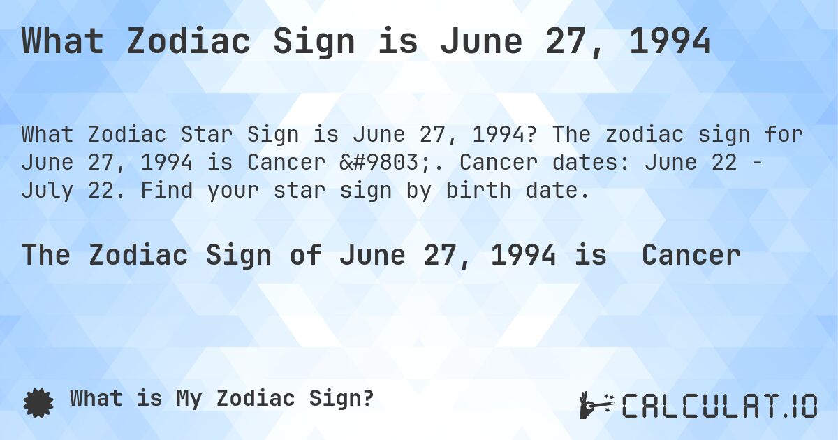 What Zodiac Sign is June 27, 1994. The zodiac sign for June 27, 1994 is Cancer ♋. Cancer dates: June 22 - July 22. Find your star sign by birth date.