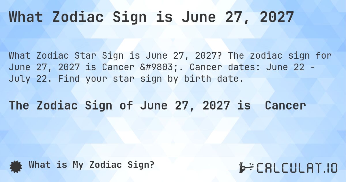 What Zodiac Sign is June 27, 2027. The zodiac sign for June 27, 2027 is Cancer ♋. Cancer dates: June 22 - July 22. Find your star sign by birth date.