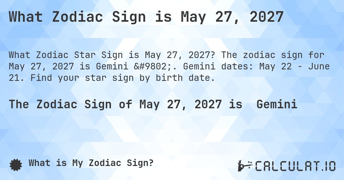 What Zodiac Sign is May 27, 2027. The zodiac sign for May 27, 2027 is Gemini ♊. Gemini dates: May 22 - June 21. Find your star sign by birth date.