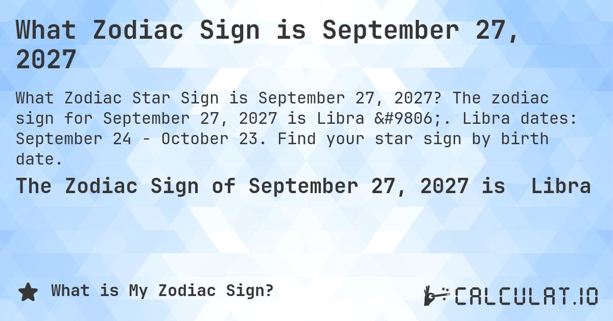 What Zodiac Sign is September 27, 2027. The zodiac sign for September 27, 2027 is Libra ♎. Libra dates: September 24 - October 23. Find your star sign by birth date.