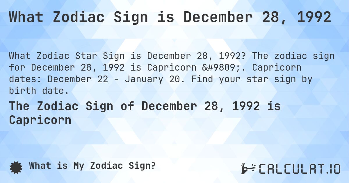 What Zodiac Sign is December 28, 1992. The zodiac sign for December 28, 1992 is Capricorn ♑. Capricorn dates: December 22 - January 20. Find your star sign by birth date.