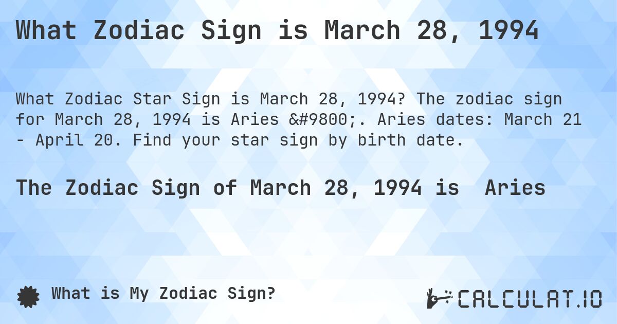 What Zodiac Sign is March 28, 1994. The zodiac sign for March 28, 1994 is Aries ♈. Aries dates: March 21 - April 20. Find your star sign by birth date.