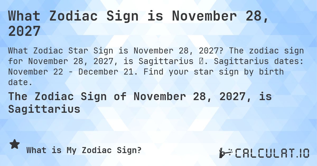 What Zodiac Sign is November 28, 2027. The zodiac sign for November 28, 2027, is Sagittarius ♐. Sagittarius dates: November 22 - December 21. Find your star sign by birth date.