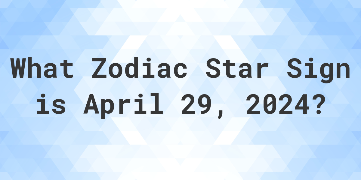 What Zodiac Sign is April 29 2024 Calculatio