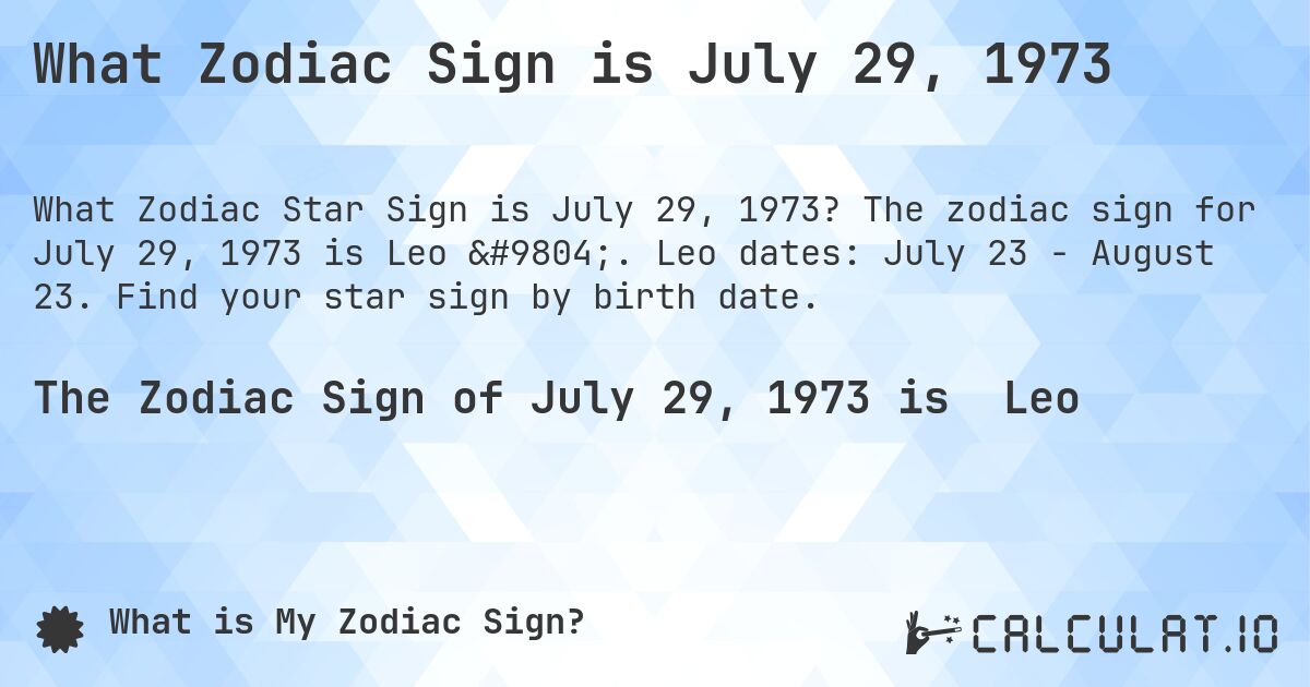 What Zodiac Sign is July 29, 1973. The zodiac sign for July 29, 1973 is Leo ♌. Leo dates: July 23 - August 23. Find your star sign by birth date.