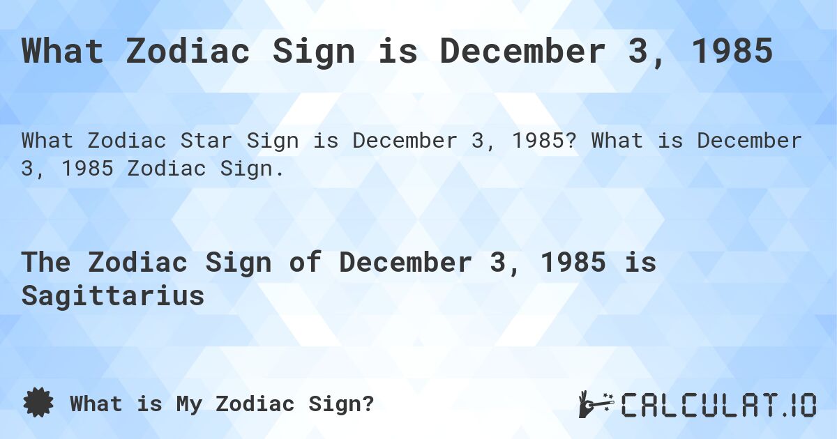 What Zodiac Sign is December 3, 1985. What is December 3, 1985 Zodiac Sign.