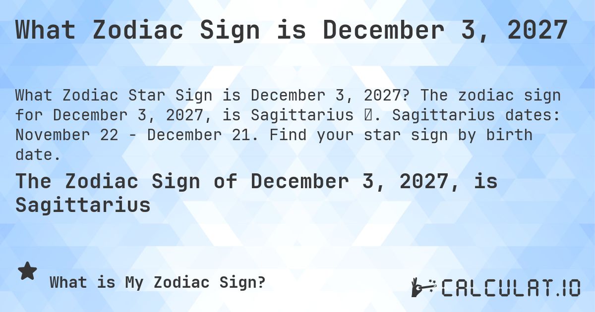 What Zodiac Sign is December 3, 2027. The zodiac sign for December 3, 2027, is Sagittarius ♐. Sagittarius dates: November 22 - December 21. Find your star sign by birth date.