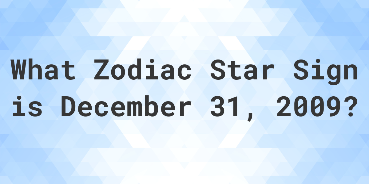 What Zodiac Sign is December 31 2009 Calculatio