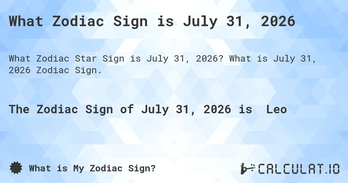 What Zodiac Sign is July 31, 2026. What is July 31, 2026 Zodiac Sign.