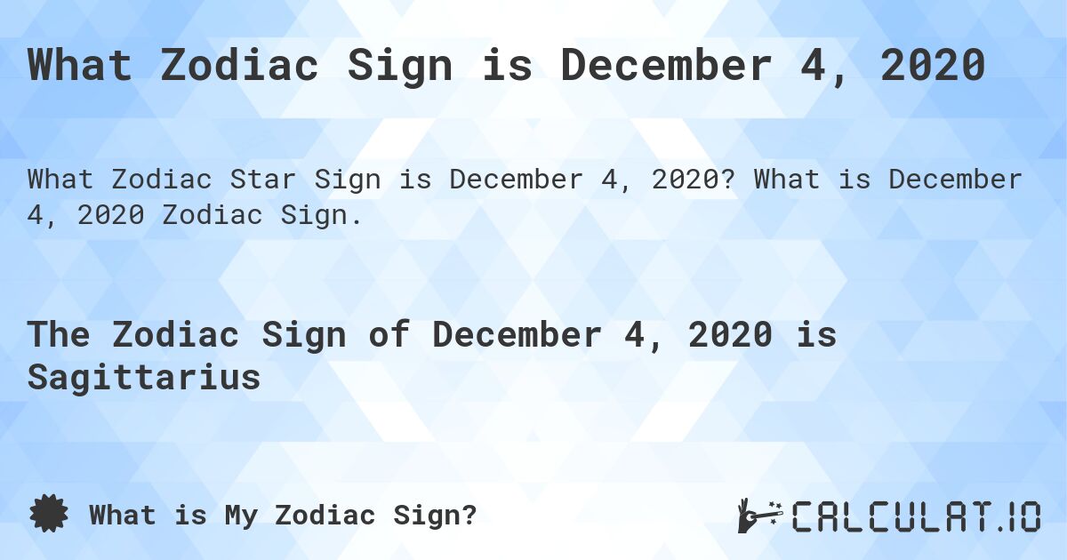 What Zodiac Sign is December 4, 2020. What is December 4, 2020 Zodiac Sign.