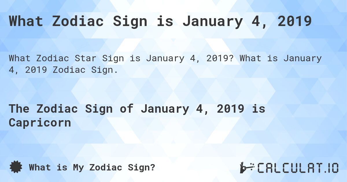 What Zodiac Sign is January 4, 2019. What is January 4, 2019 Zodiac Sign.