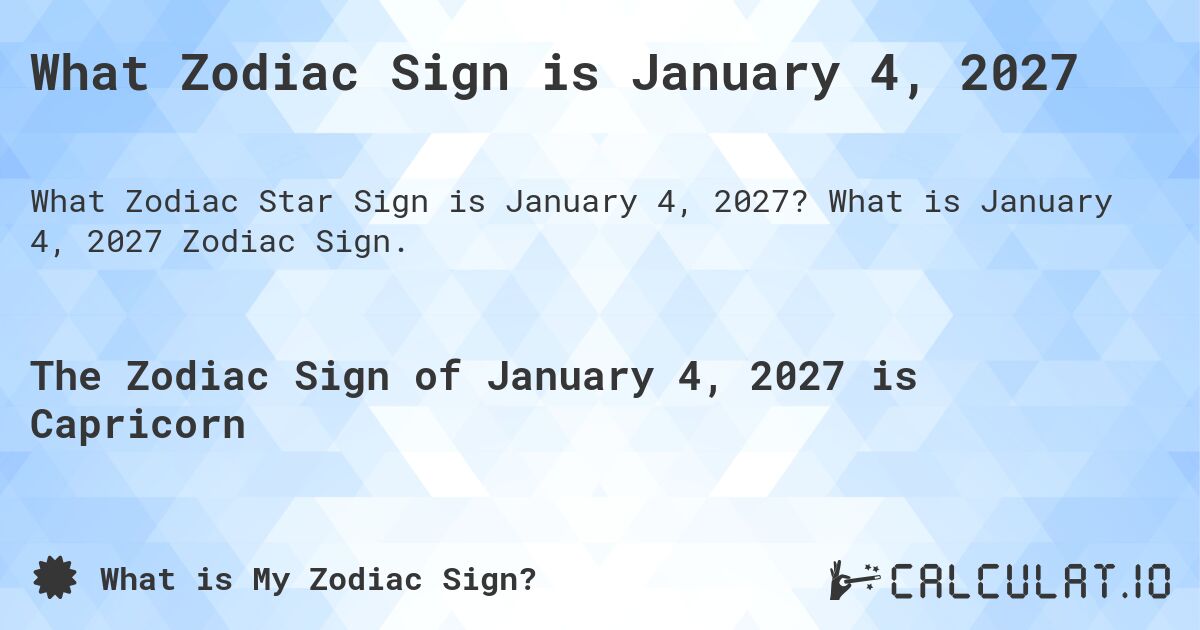 What Zodiac Sign is January 4, 2027. What is January 4, 2027 Zodiac Sign.