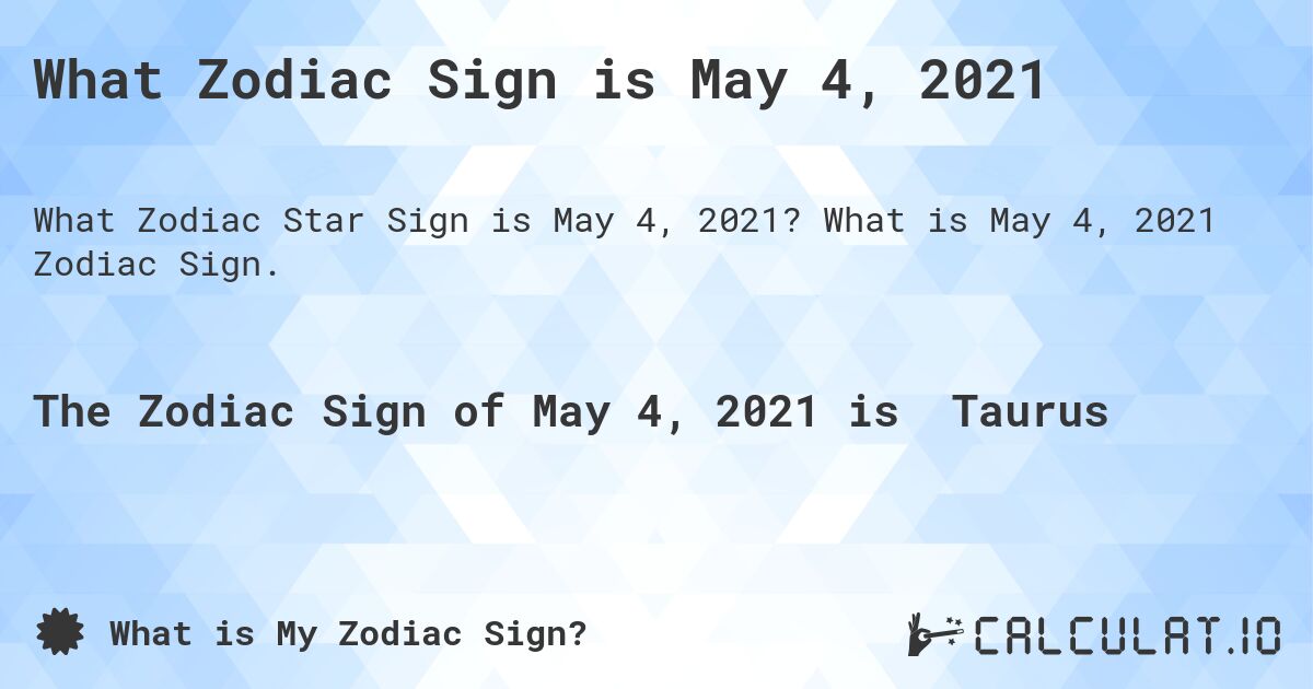 What Zodiac Sign is May 4, 2021. What is May 4, 2021 Zodiac Sign.