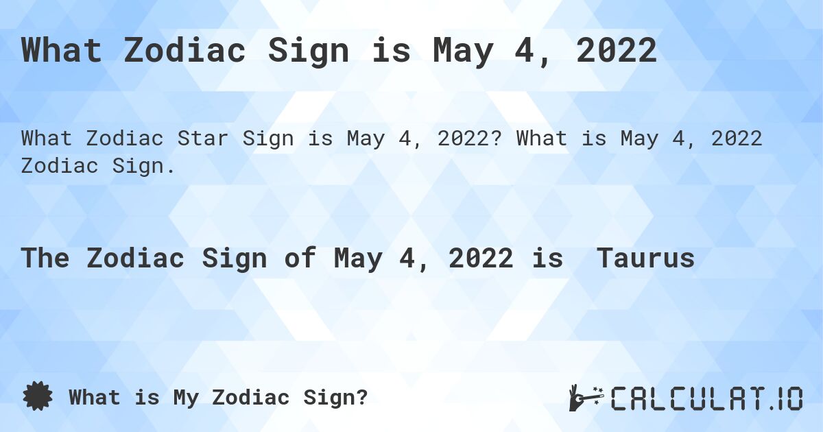 What Zodiac Sign is May 4, 2022. What is May 4, 2022 Zodiac Sign.