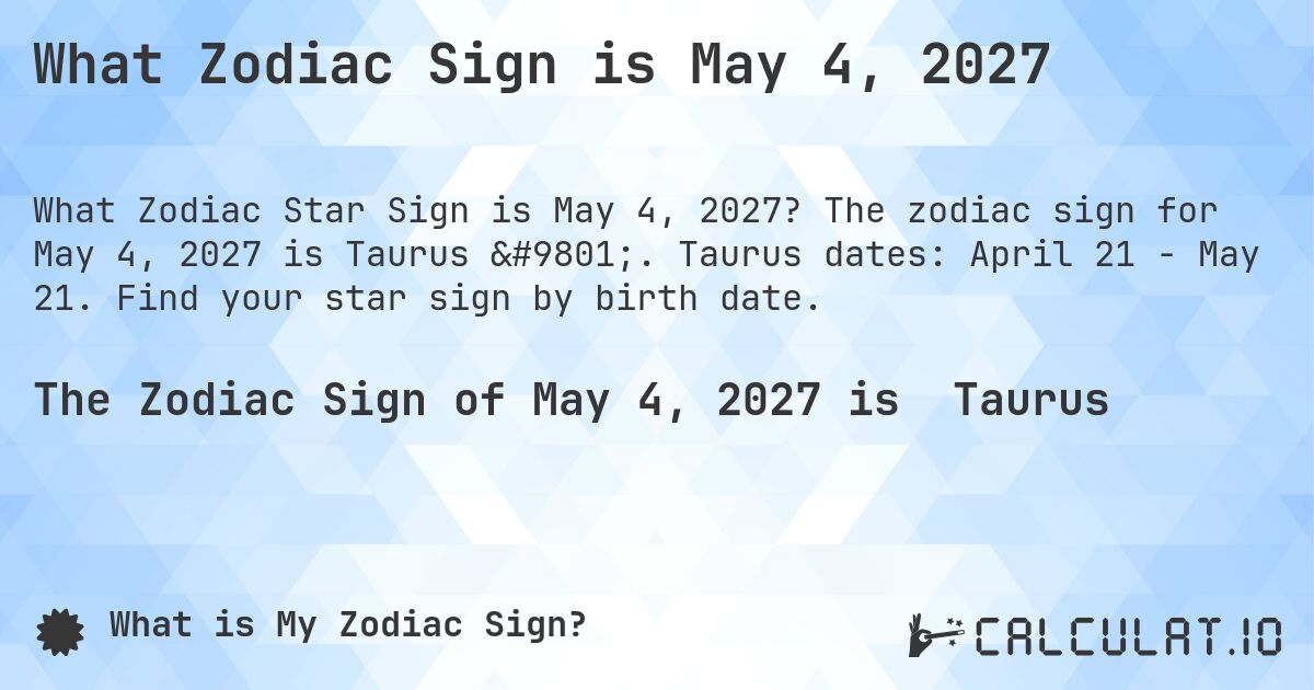 What Zodiac Sign is May 4, 2027. The zodiac sign for May 4, 2027 is Taurus ♉. Taurus dates: April 21 - May 21. Find your star sign by birth date.