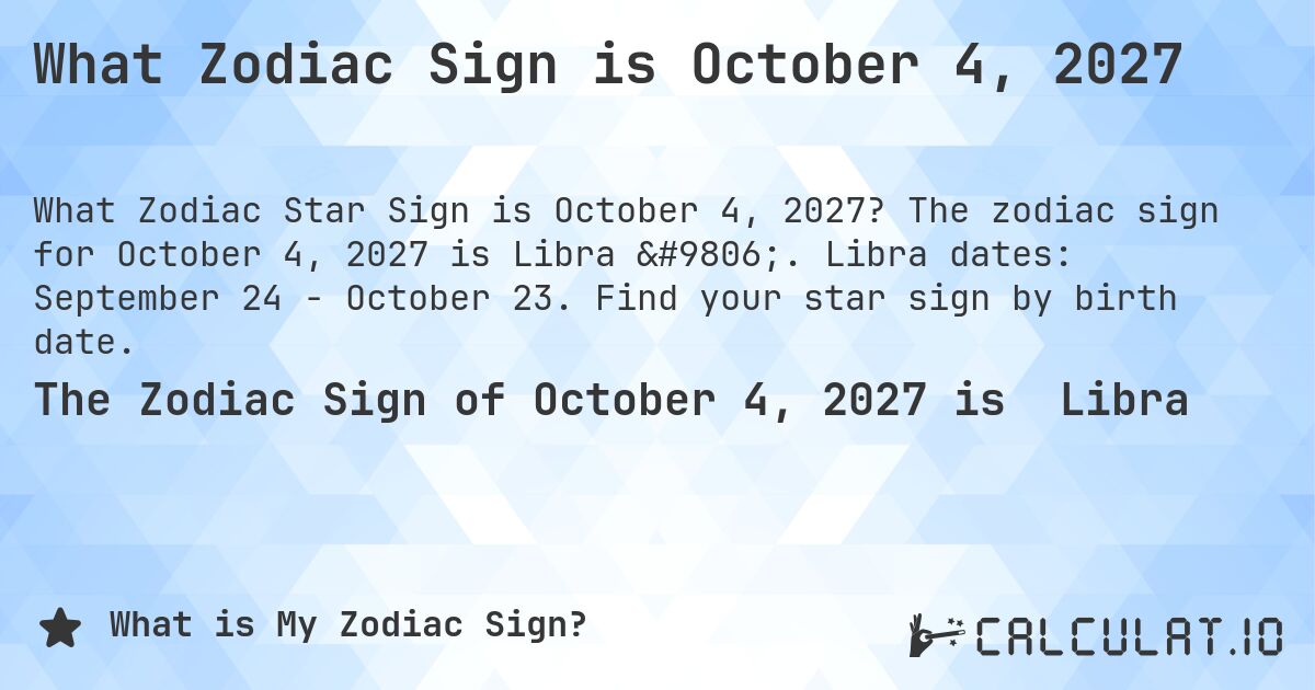 What Zodiac Sign is October 4, 2027. The zodiac sign for October 4, 2027 is Libra ♎. Libra dates: September 24 - October 23. Find your star sign by birth date.