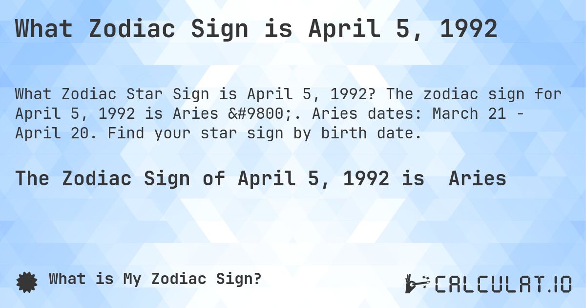 What Zodiac Sign is April 5, 1992. The zodiac sign for April 5, 1992 is Aries ♈. Aries dates: March 21 - April 20. Find your star sign by birth date.