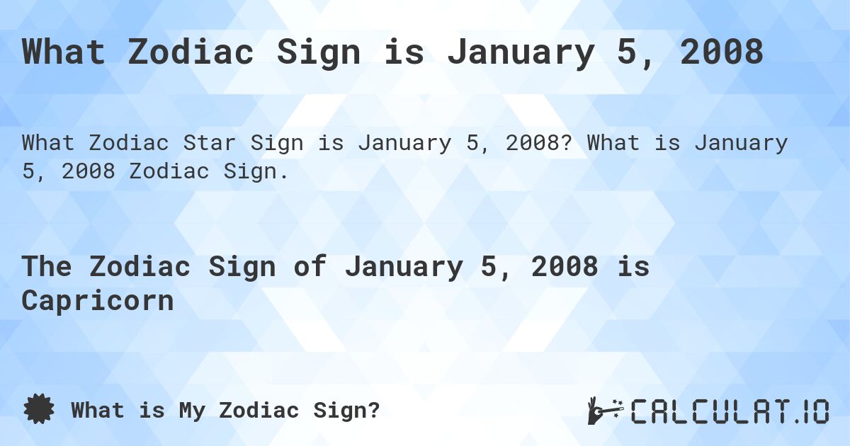 What Zodiac Sign is January 5, 2008. What is January 5, 2008 Zodiac Sign.