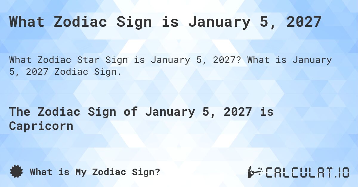 What Zodiac Sign is January 5, 2027. What is January 5, 2027 Zodiac Sign.