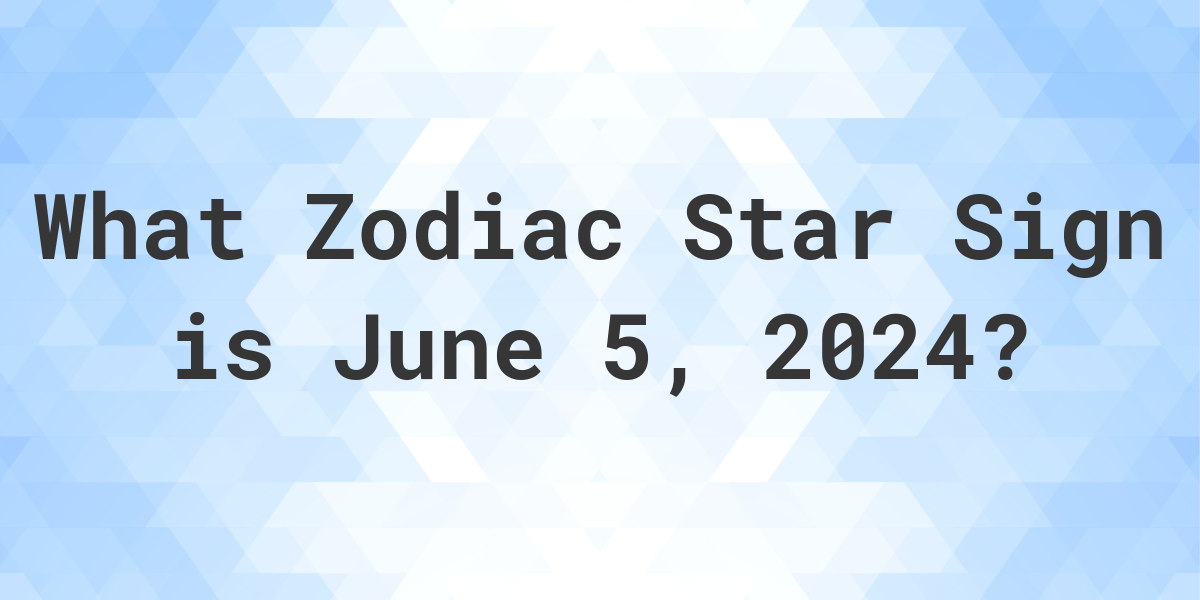 What Zodiac Sign is June 5 2024 Calculatio