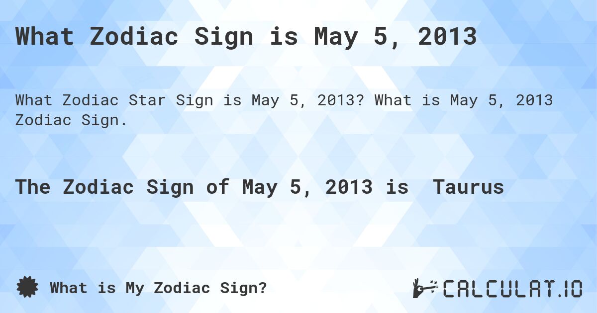 What Zodiac Sign is May 5, 2013. What is May 5, 2013 Zodiac Sign.