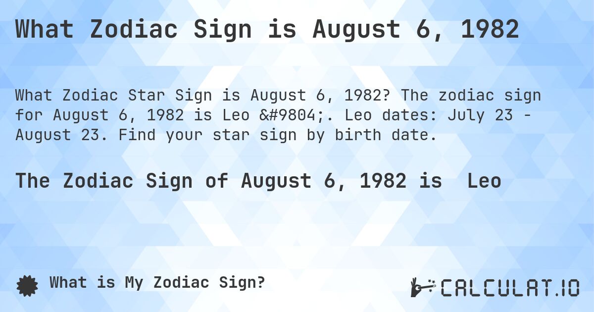 What Zodiac Sign is August 6, 1982. The zodiac sign for August 6, 1982 is Leo ♌. Leo dates: July 23 - August 23. Find your star sign by birth date.
