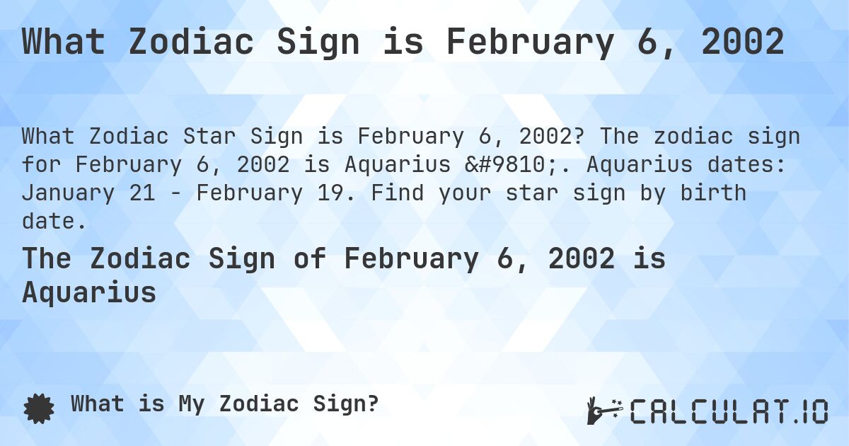 What Zodiac Sign is February 6, 2002. The zodiac sign for February 6, 2002 is Aquarius ♒. Aquarius dates: January 21 - February 19. Find your star sign by birth date.