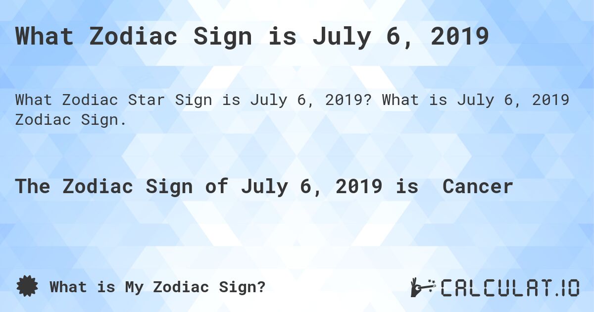 What Zodiac Sign is July 6, 2019. What is July 6, 2019 Zodiac Sign.