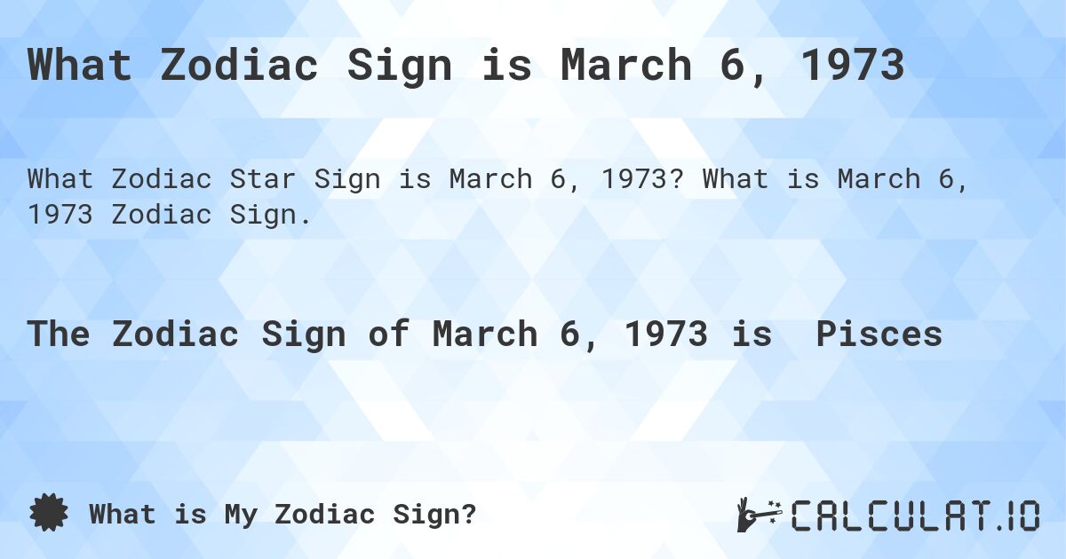 What Zodiac Sign is March 6, 1973. What is March 6, 1973 Zodiac Sign.