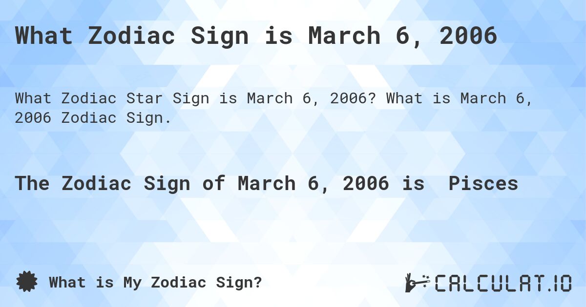 What Zodiac Sign is March 6, 2006. What is March 6, 2006 Zodiac Sign.