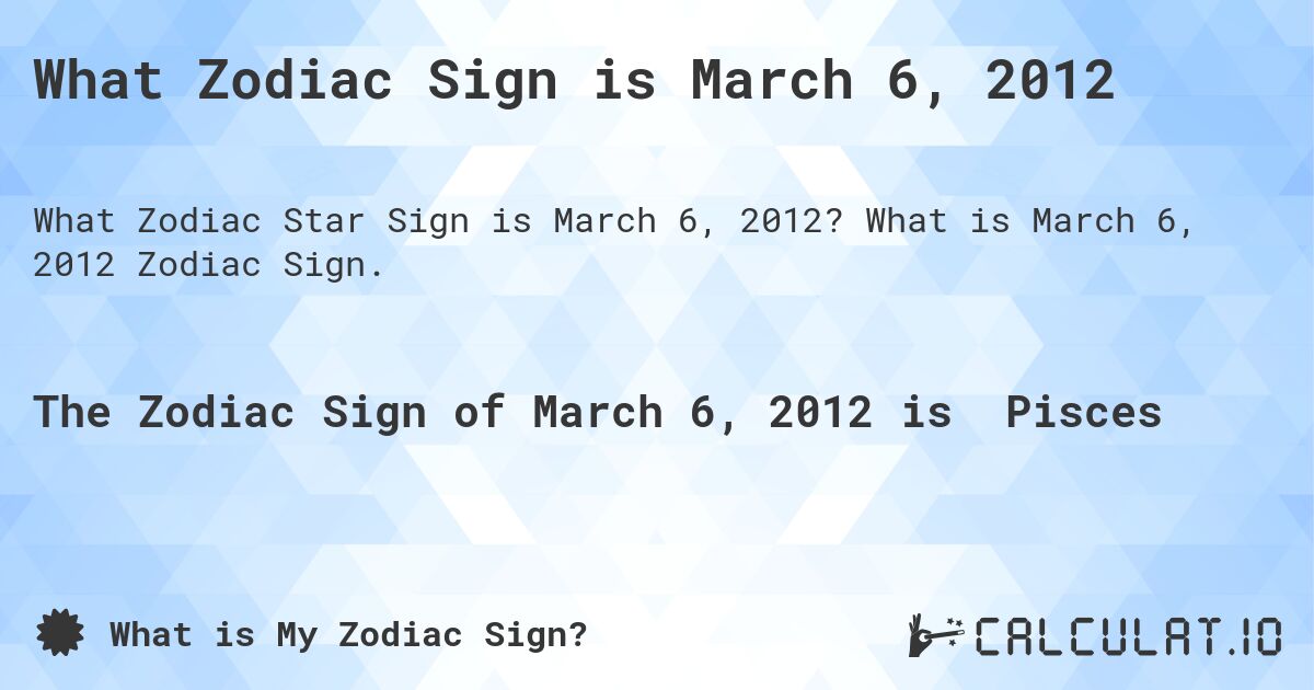 What Zodiac Sign is March 6, 2012. What is March 6, 2012 Zodiac Sign.