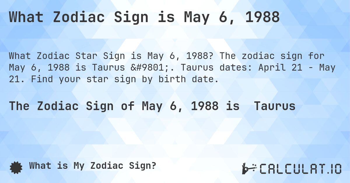 What Zodiac Sign is May 6, 1988. The zodiac sign for May 6, 1988 is Taurus ♉. Taurus dates: April 21 - May 21. Find your star sign by birth date.