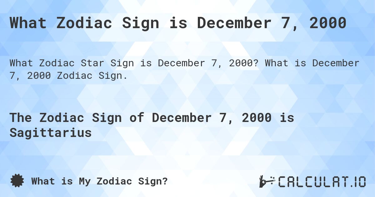 What Zodiac Sign is December 7, 2000. What is December 7, 2000 Zodiac Sign.