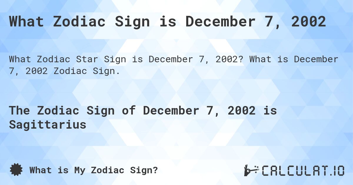 What Zodiac Sign is December 7, 2002. What is December 7, 2002 Zodiac Sign.