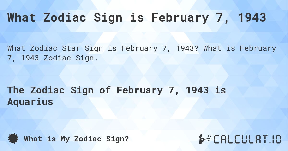 What Zodiac Sign is February 7, 1943. What is February 7, 1943 Zodiac Sign.