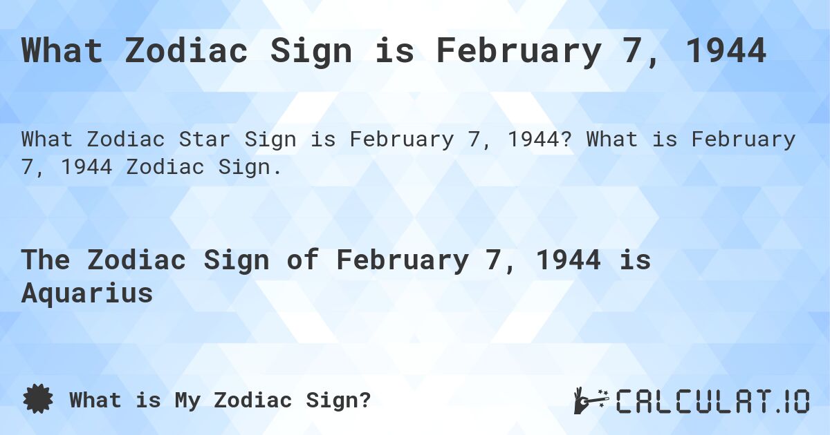 What Zodiac Sign is February 7, 1944. What is February 7, 1944 Zodiac Sign.