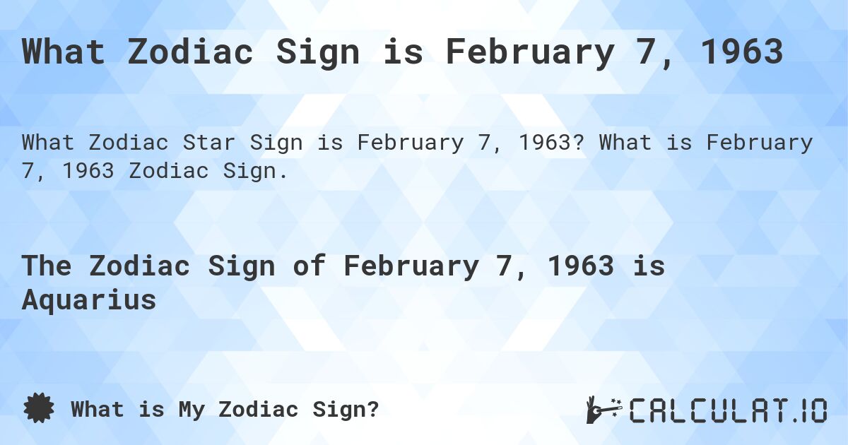 What Zodiac Sign is February 7, 1963. What is February 7, 1963 Zodiac Sign.