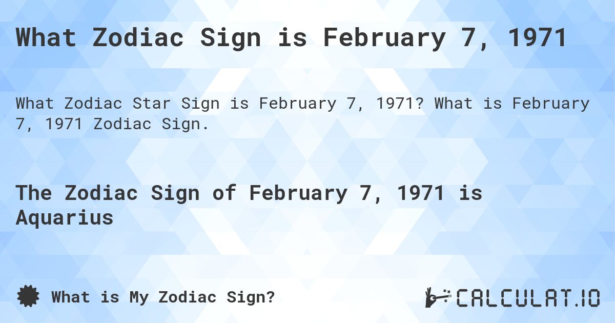 What Zodiac Sign is February 7, 1971. What is February 7, 1971 Zodiac Sign.