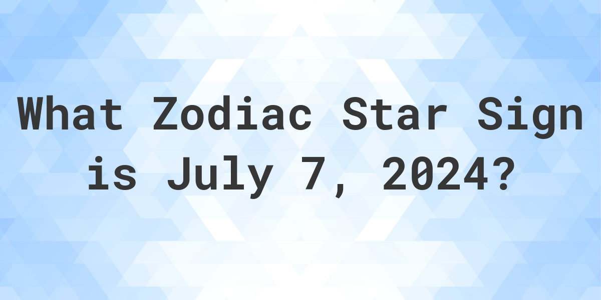 What Zodiac Sign is July 7, 2024 Calculatio
